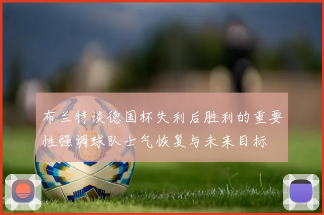 布兰特谈德国杯失利后胜利的重要性强调球队士气恢复与未来目标
