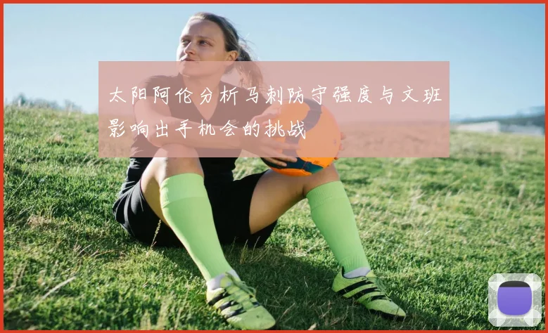 太阳阿伦分析马刺防守强度与文班影响出手机会的挑战