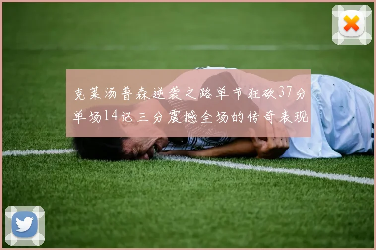 克莱汤普森逆袭之路单节狂砍37分单场14记三分震撼全场的传奇表现