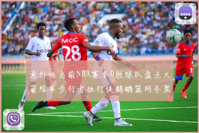 意外吗当前NBA赛季0胜球队盘点火箭绿军步行者独行侠鹈鹕篮网齐聚