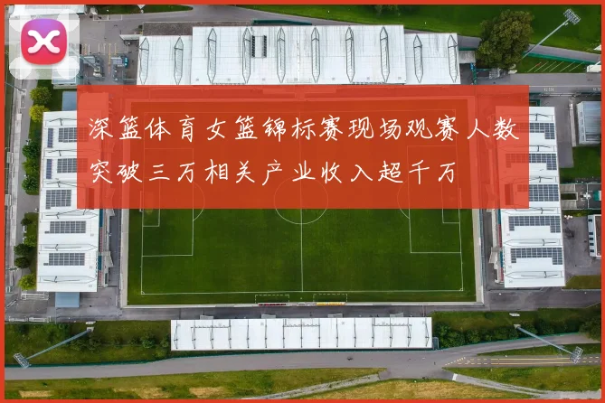 深篮体育女篮锦标赛现场观赛人数突破三万相关产业收入超千万