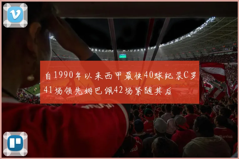 自1990年以来西甲最快40球纪录C罗41场领先姆巴佩42场紧随其后