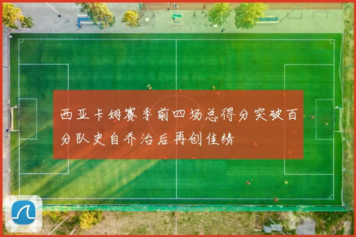 西亚卡姆赛季前四场总得分突破百分队史自乔治后再创佳绩