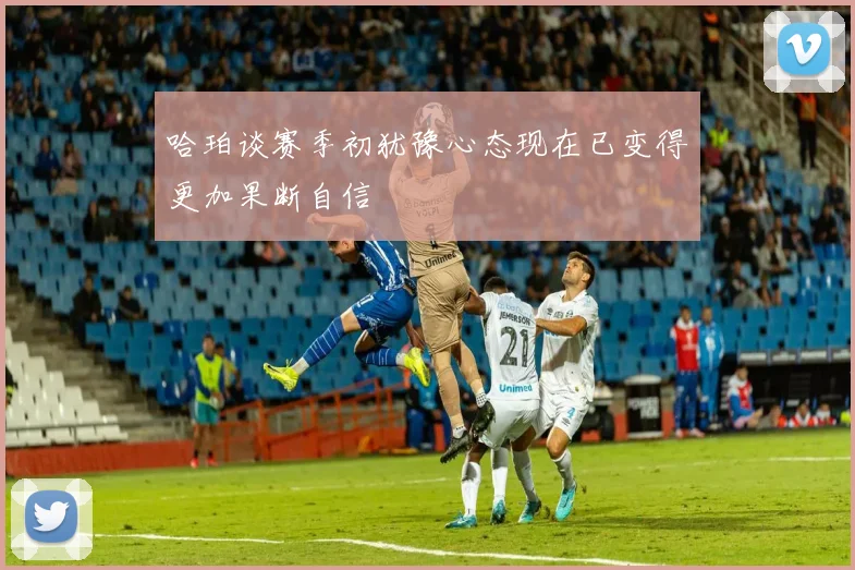 哈珀谈赛季初犹豫心态现在已变得更加果断自信
