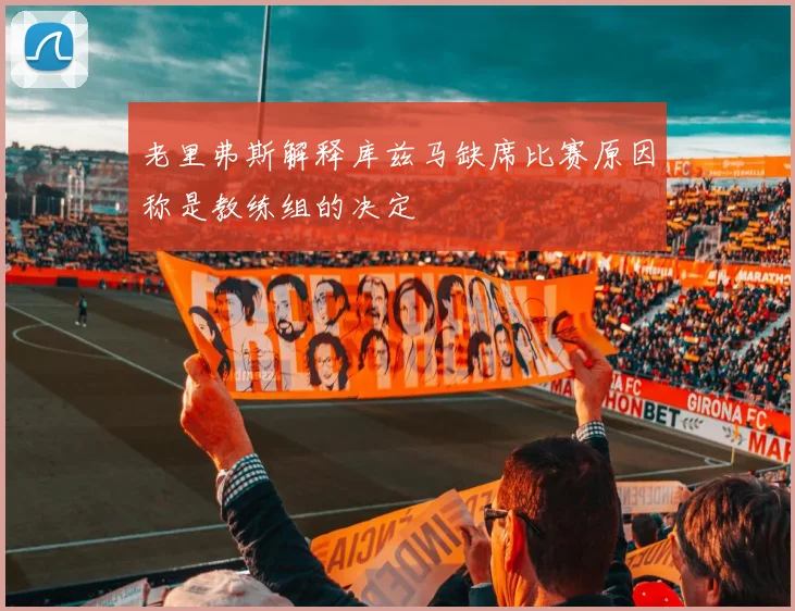 老里弗斯解释库兹马缺席比赛原因称是教练组的决定