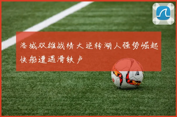 洛城双雄战绩大逆转湖人强势崛起快船遭遇滑铁卢