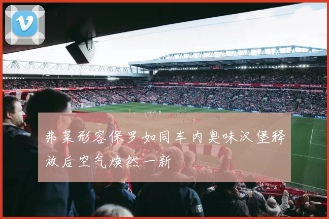 弗莱形容保罗如同车内臭味汉堡释放后空气焕然一新
